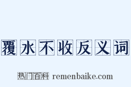 覆水不收反义词是什么意思的图片